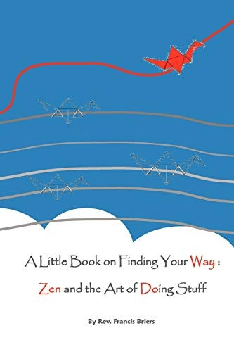 A Little Book on Finding Your Way: Zen and the Art of Doing Stuff