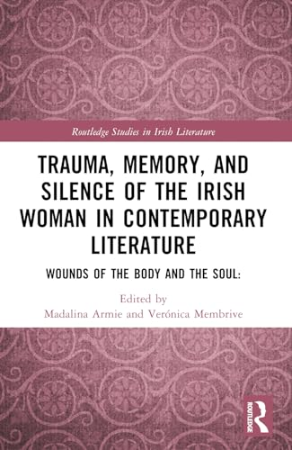 Trauma, Memory and Silence  of the Irish Woman in  Contemporary Literature:  Wounds of the Body and  the Soul (Routledge Studies  in Irish Literature)