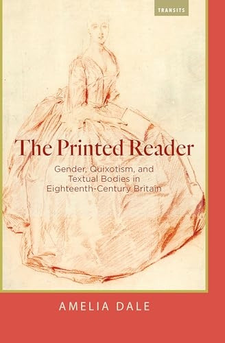 The Printed Reader: Gender,a Quixotism, and Textual Bodies in Eighteenth-Centurya Britain (Transits: Literature, Thought & Culture 1650-1850)