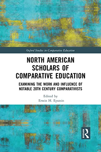 North American Scholars of Comparative Education: Examining the Work and Influence of Notable 20th Century Comparativists (Oxford Studies in Comparative Education)