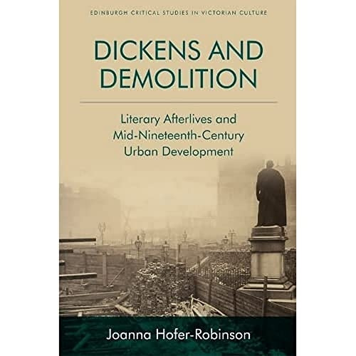Dickens and Demolition: Literary Afterlives and Mid-Nineteenth-Century Urban Development (Edinburgh Critical Studies in Victorian Culture)
