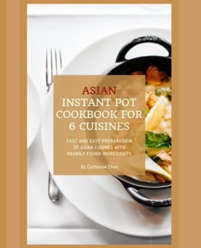 Instant Pot Asian Cookbook with 6 Asia Countries Cuisine: Fast and Easy Preparation of Asian cuisine with readily found ingredients (Instant Pot Asian)
