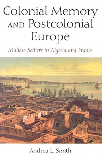 Colonial Memory and Postcolonial Europe: Maltese Settlers in Algeria and France (New Anthropologies of Europe)