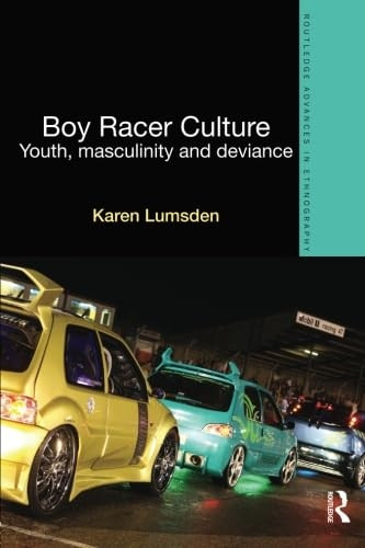 Boy Racer Culture: Youth, Masculinity and Deviance (Routledge Advances in Ethnography)