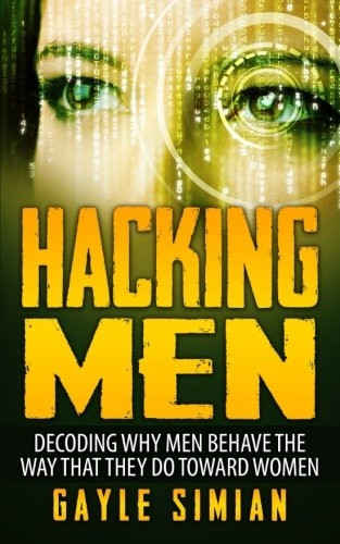 Hacking Men: Decoding Why Men Behave the Way That They Do Toward Women