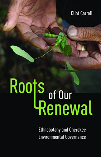 Roots of Our Renewal: Ethnobotany and Cherokee Environmental Governance (First Peoples: New Directions in Indigenous...