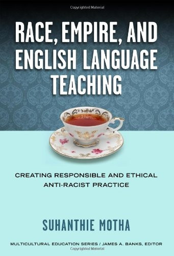 Race, Empire, and English Language Teaching: Creating Responsible and Ethical Anti-Racist Practice (Mulicultural...