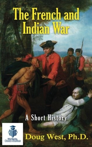 The French and Indian War - A Short History (30 Minute Book)