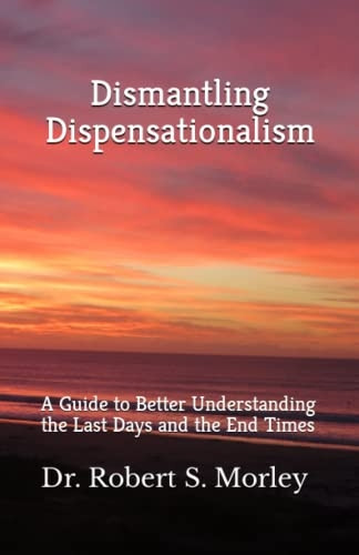 Dismantling Dispensationalism: A guide to better understanding the Last Days and the End Times