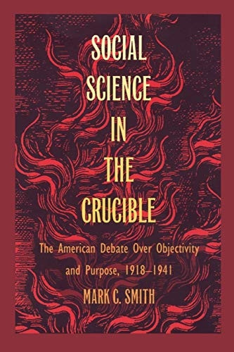 Social Science in the Crucible: The American Debate Over Objectivity and Purpose, 1918-1941