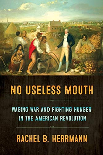 No Useless Mouth: Waging War and Fighting Hunger in the American Revolution