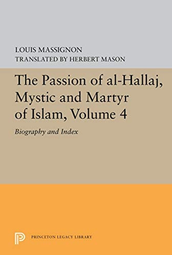 The Passion of Al-Hallaj, Mystic and Martyr of Islam, Volume 4: Biography and Index (Princeton Legacy Library)