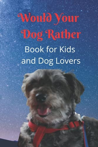 Would Your Dog Rather Book for Kids and Dog Lovers: A Family Friendly Gamebook of Fun and Silly Questions that is perfect for Kids 6-12 and Pet Fans of Any Age