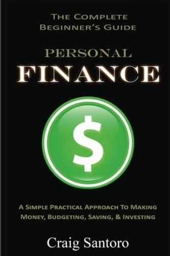 Personal Finance: The Complete Beginner's Guide: A Simple Practical Approach to Making Money, Budgeting, Saving & Investing (Saving Investing Spending Debt Budget)