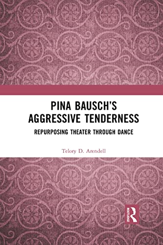 Pina Bausch's Aggressive Tenderness: Repurposing Theater through Dance