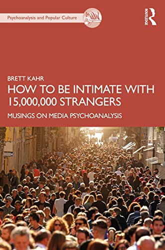 How to Be Intimate with 15,000,000 Strangers: Musings on Media Psychoanalysis (The Psychoanalysis and Popular Culture Series)