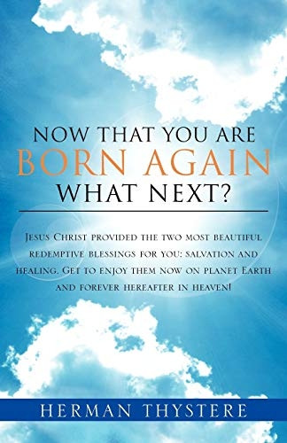 Now That You Are Born Again, What Next?: Jesus Christ provided the two most beautiful redemptive blessings for you: salvation and healing. Get to enjo