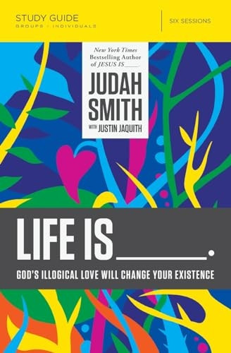 Life is _____ Study Guide: God's Illogical Love Will Change Your Existence