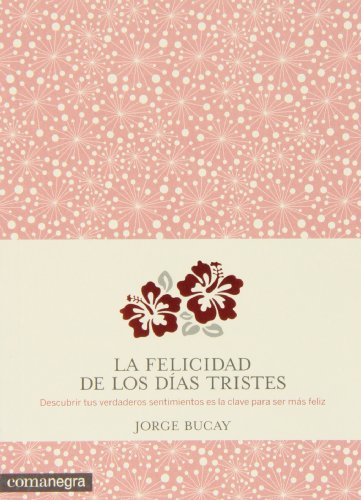 La felicidad de los días tristes : Descubrir nuestros verdaderos sentimientos es la clave para ser màs feliz
