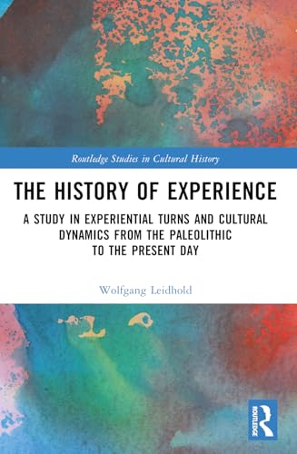 The History of Experience:  A Study in Experiential  Turns and Cultural Dynamics  from the Paleolithic to  the Present Day (Routledge  Studies in Cultural  History)