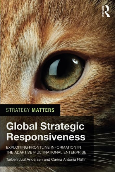 Global Strategic Responsiveness: Exploiting Frontline Information in the Adaptive Multinational Enterprise (Strategy Matters)