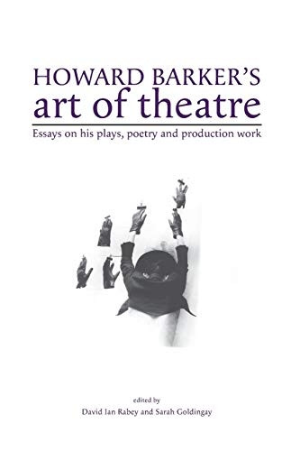 Howard Barker's Art of Theatre: Essays on His Plays, Poetry and Production Work