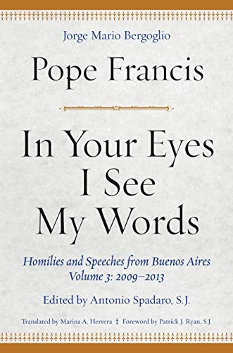In Your Eyes I See My Words: Homilies and Speeches from Buenos Aires, Volume 3: 2009-2013