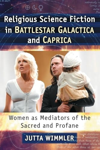 Religious Science Fiction in Battlestar Galactica and Caprica: Women as Mediators of the Sacred and Profane
