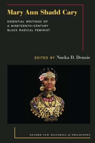 Mary Ann Shadd Cary: Essential Writings of a Nineteenth-Century Black Radical Feminist (Oxford New Histories of Philosophy)