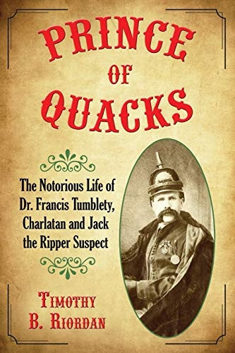 Prince of Quacks: The Notorious Life of Dr. Francis Tumblety, Charlatan and Jack the Ripper Suspect