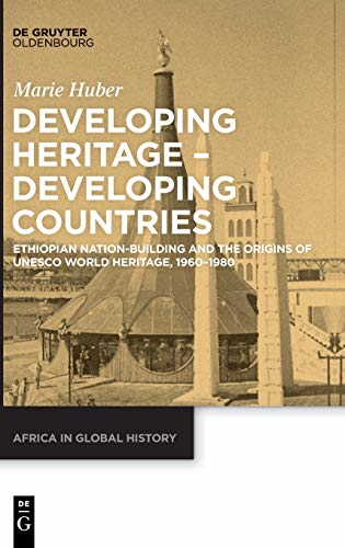 Developing Heritage - Developing Countries: Ethiopian Nation-Building and the Origins of UNESCO World Heritage, 1960-1980 (Africa in Global History)