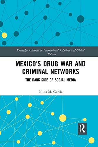 Mexico's Drug War and Criminal Networks: The Dark Side of Social Media (Routledge Advances in International Relations and Global Politics)