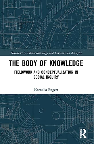 The Body of Knowledge:  Fieldwork and  Conceptualization in Social  Inquiry (Directions in  Ethnomethodology and  Conversation Analysis)