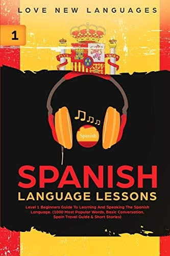 Spanish Language Lessons: Level 1 Beginners Guide To Learning And Speaking The Spanish Language (1000 Most Popular Words, Basic Conversation, Spain Travel Guide & Short Stories)