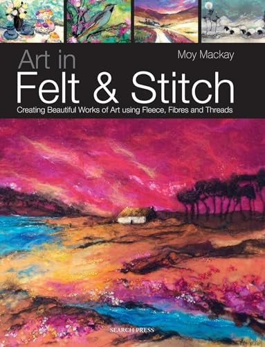 Art in Felt and Stitch: Creating Beautiful Works of Art Using Fleece, Fibres and Threads