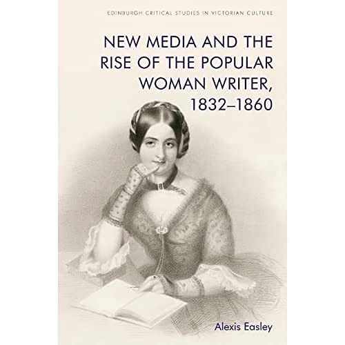 New Media and the Rise of the Popular Woman Writer, 1832 1860 (Edinburgh Critical Studies in Victorian Culture)