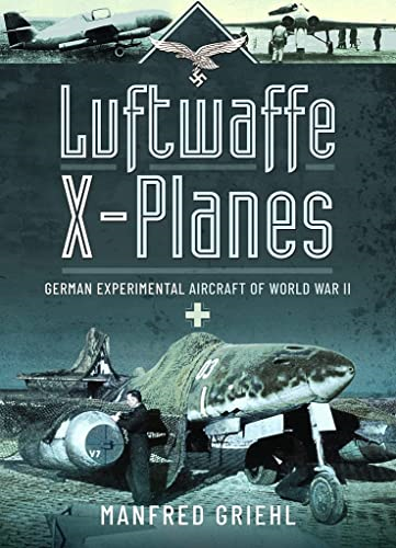 Luftwaffe X-Planes: German Experimental Aircraft of World War II