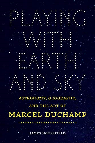 Playing with Earth and Sky - Astronomy & Geography and the Art of Marcel Duchamp (Interfaces: Studies in Visual...