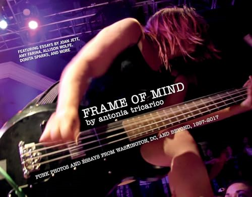 Frame Of Mind: Punk Photos and Essays from Washington, DC, and Beyond, 1997-2017