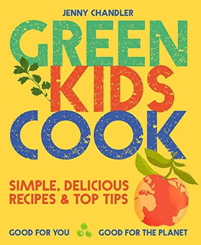 Green Kids Cook: 'Simple, delicious recipes & Top Tips: Good for you, Good for the Planet