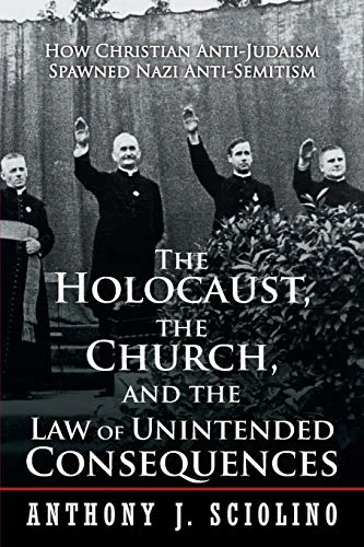 The Holocaust, the Church, and the Law of Unintended Consequences: How Christian Anti-Judaism Spawned Nazi Anti-Semitism, a Judge S Verdict