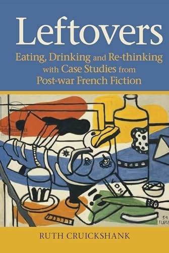 Leftovers: Eating, Drinking and Re-thinking with Case Studies from Post-war French Fiction (Contemporary French and Francophone Cultures)