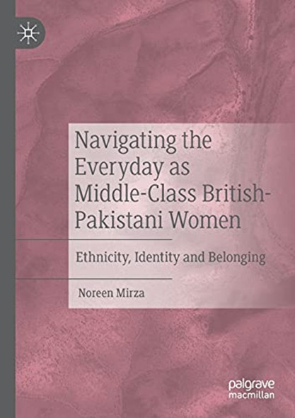 Navigating the Everyday as ­Middle-Class ­British-Pakistani Women: ­Ethnicity, Identity and ­Belonging