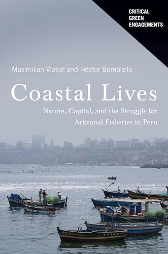 Coastal Lives: Nature, Capital, and the Struggle for Artisanal Fisheries in Peru (Critical Green Engagements: Investigating the Green Economy and its Alternatives)
