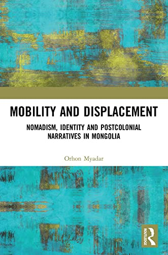 Mobility and Displacement: Nomadism, Identity and Postcolonial Narratives in Mongolia