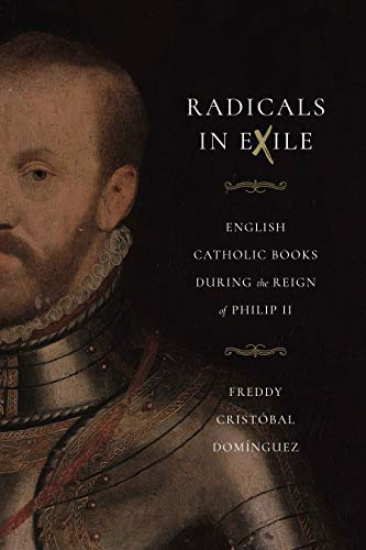 Radicals in Exile: English Catholic Books During the Reign of Philip II (Iberian Encounter and Exchange, 475-1755)