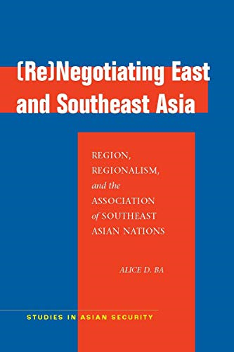 (Re)negotiating East and Southeast Asia: Region, Regionalism, and the Association of Southeast Asian Nations (Studies in Asian Security)