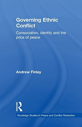 Governing Ethnic Conflict: Consociationism, Identity and the Price of Peace. by Andrew Finlay