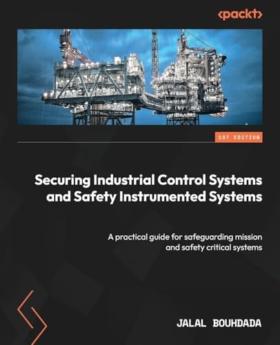 Securing Industrial Control Systems and Safety Instrumented Systems: A practical guide for safeguarding mission and safety critical systems