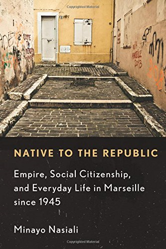 Native to the Republic: Empire, Social Citizenship, and Everyday Life in Marseille Since 1945